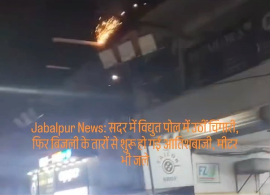 Jabalpur News: सदर में विद्युत पोल में उठीं चिंगारी, फिर बिजली के तारों से शुरू हो गई आतिशबाजी, मीटर भी जले