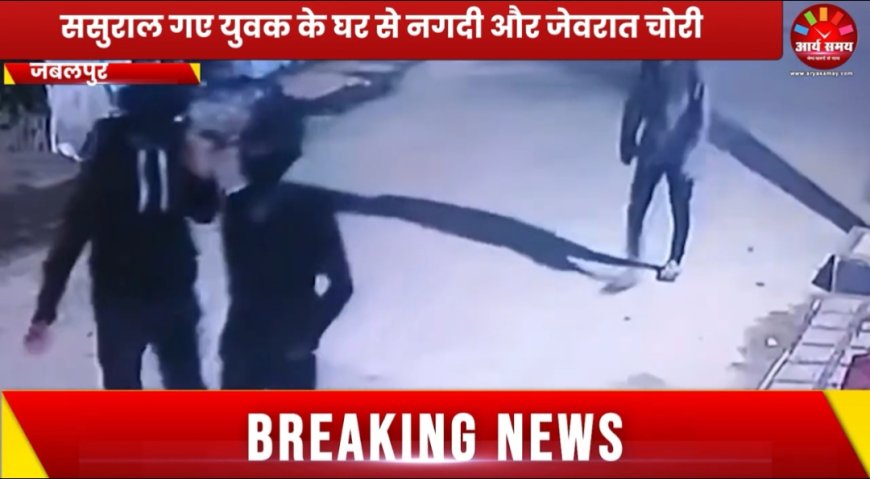 Jabalpur News: ससुराल गए युवक के घर से नगदी और जेवरात चोरी, सीसीटीवी फुटेज में नजर आए